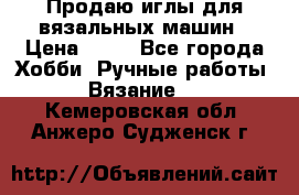 Продаю иглы для вязальных машин › Цена ­ 15 - Все города Хобби. Ручные работы » Вязание   . Кемеровская обл.,Анжеро-Судженск г.